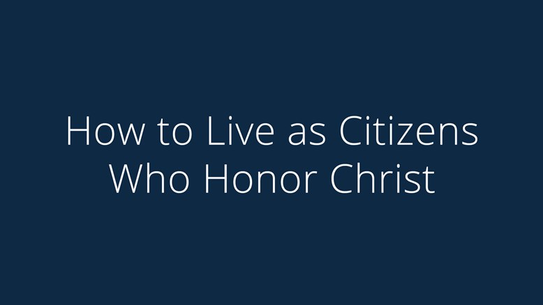 How to Live as Citizens Who Honor Christ